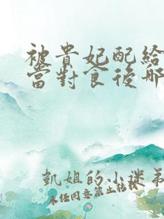 被贵妃配给太监当对食后哪里看