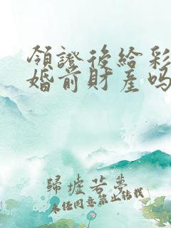 领证后给彩礼是婚前财产吗