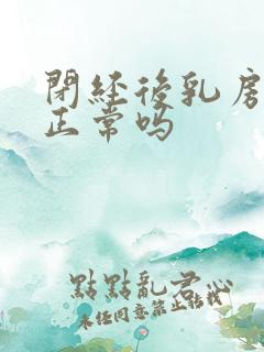 闭经后乳房胀痛正常吗