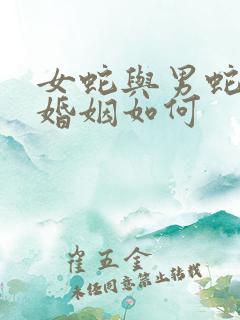 女蛇与男蛇相配婚姻如何