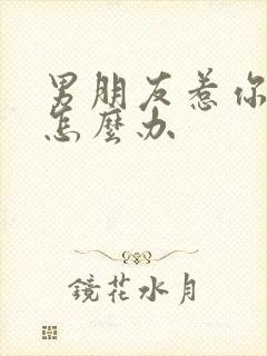 男朋友惹你生气怎么办