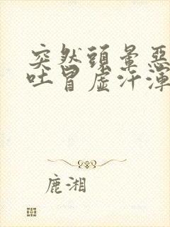 突然头晕恶心想吐冒虚汗浑身无力