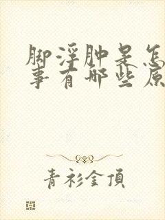 脚浮肿是怎么回事有哪些原因引起的