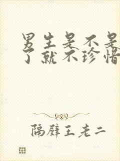 男生是不是得到了就不珍惜