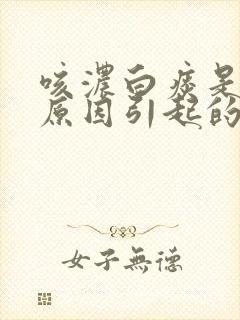 咳浓白痰是什么原因引起的