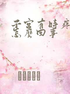 子宫有时疼痛是怎么回事