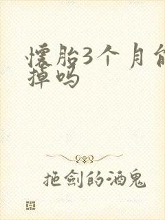 怀胎3个月能打掉吗