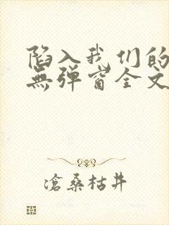 陷入我们的热恋无弹窗全文免费阅读