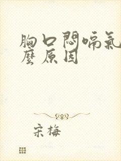 胸口闷嗝气是什么原因