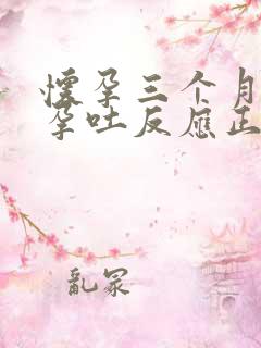 怀孕三个月还有孕吐反应正常吗