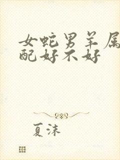 女蛇男羊属相婚配好不好