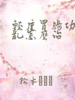 轻度胃肠功能紊乱怎么治