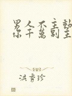 男人不主动联系你千万别主动