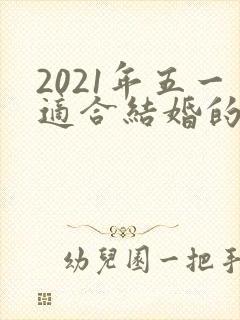 2021年五一适合结婚的日子一览表