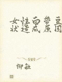 女性白带豆腐渣状造成原因