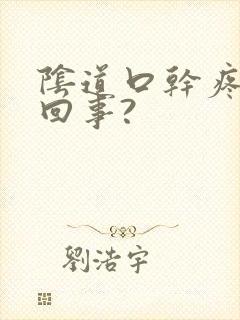 阴道口干疼怎么回事?