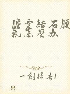 胆囊结石腹部胀气怎么办