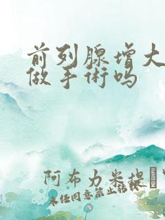 前列腺增大需要做手术吗