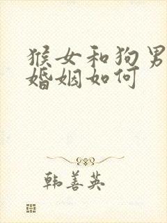 猴女和狗男相配婚姻如何