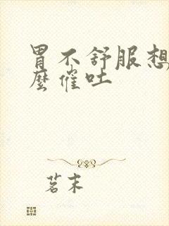 胃不舒服想吐怎么催吐