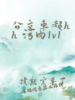 公交车超h 高h 污肉1v1