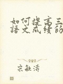 如何提高三年级语文成绩的方法和建议