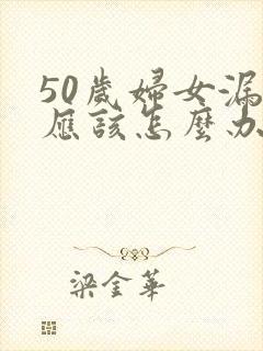 50岁妇女漏尿应该怎么办