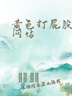 黄色打屁股视频网站