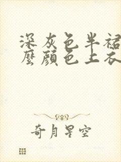 深灰色半裙搭什么颜色上衣好看