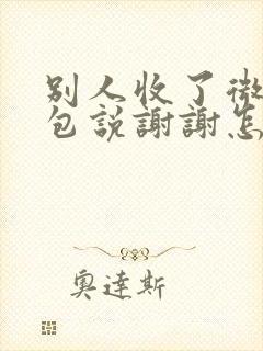 别人收了微信红包说谢谢怎么回复