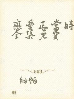 恋爱正当时短剧全集免费