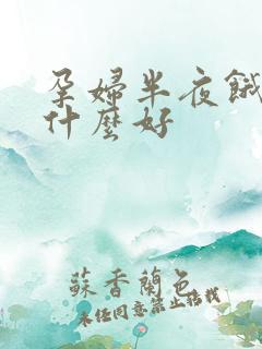 孕妇半夜饿了吃什么好