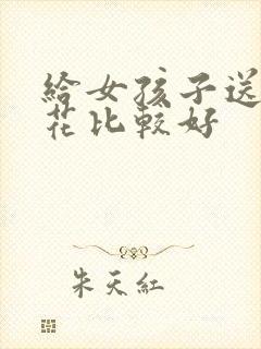 给女孩子送什么花比较好