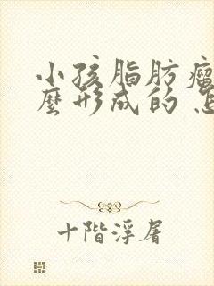 小孩脂肪瘤是怎么形成的 怎样消除脂肪瘤