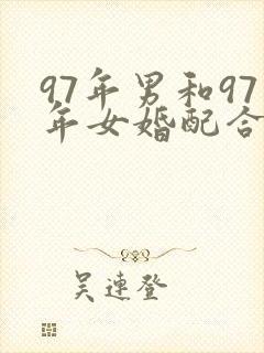 97年男和97年女婚配合适吗
