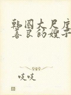 韩国大尺度电影善良的嫂子