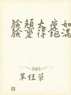 脸颊太瘦如何让脸变得饱满一些