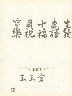 宝贝十岁生日快乐祝福语发朋友圈