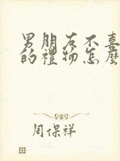 男朋友不喜欢我的礼物怎么办