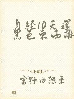 月经10天还有黑色东西排出来怎么回事