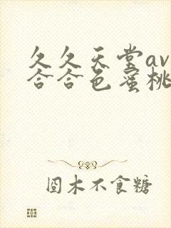 久久天堂av综合合色蜜桃网