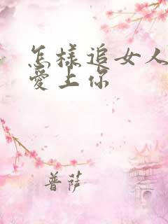 怎样追女人让她爱上你