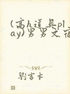 (高h道具play)男男文宿舍