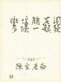 微信朋友圈如何多条一起发