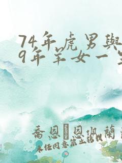 74年虎男与79年羊女一生婚姻如何