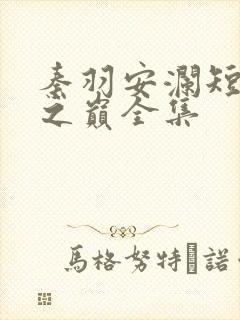 秦羽安澜短剧仙之巅全集