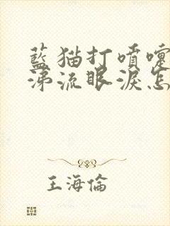 蓝猫打喷嚏流鼻涕流眼泪怎么回事