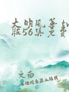 大明风华 tv版56集免费观看