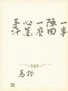 手心一阵一阵出汗怎么回事