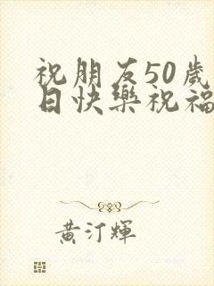 祝朋友50岁生日快乐祝福语